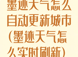墨迹天气怎么自动更新城市(墨迹天气怎么实时刷新)