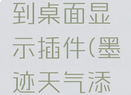 墨迹天气怎么设置到桌面显示插件(墨迹天气添加桌面插件)