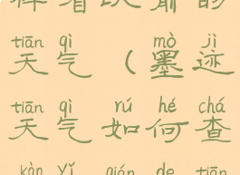 墨迹天气怎样看以前的天气(墨迹天气如何查看以前的天气)