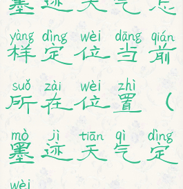 墨迹天气怎样定位当前所在位置(墨迹天气定位)