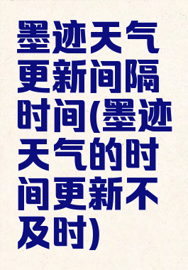墨迹天气更新间隔时间(墨迹天气的时间更新不及时)