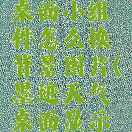 墨迹天气桌面小组件怎么换背景图片(墨迹天气桌面显示设置壁纸)