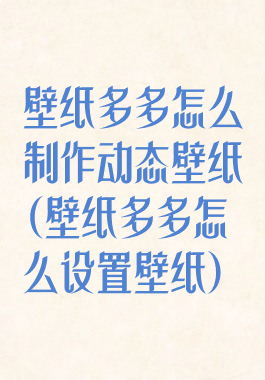壁纸多多怎么制作动态壁纸(壁纸多多怎么设置壁纸)
