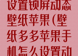 壁纸多多怎么设置锁屏动态壁纸苹果(壁纸多多苹果手机怎么设置动态壁纸)
