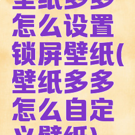 壁纸多多怎么设置锁屏壁纸(壁纸多多怎么自定义壁纸)