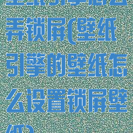 壁纸引擎怎么弄锁屏(壁纸引擎的壁纸怎么设置锁屏壁纸)