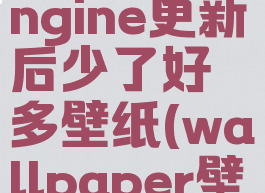 壁纸引擎wallpaperengine更新后少了好多壁纸(wallpaper壁纸引擎选哪个)