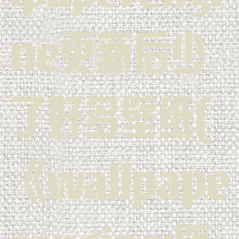 壁纸引擎wallpaperengine更新后少了好多壁纸(《wallpaperengine:壁纸引擎》)