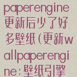 壁纸引擎wallpaperengine更新后少了好多壁纸(更新wallpaperengine:壁纸引擎时发生错误)