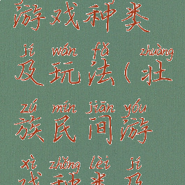 壮族民间游戏种类及玩法(壮族民间游戏种类及玩法图片)