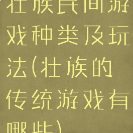 壮族民间游戏种类及玩法(壮族的传统游戏有哪些)