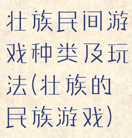 壮族民间游戏种类及玩法(壮族的民族游戏)