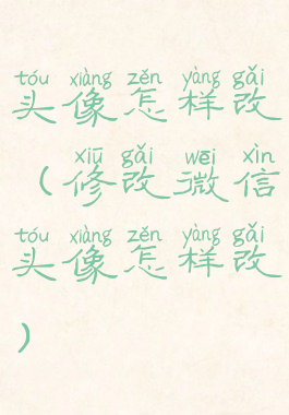 头像怎样改(修改微信头像怎样改)