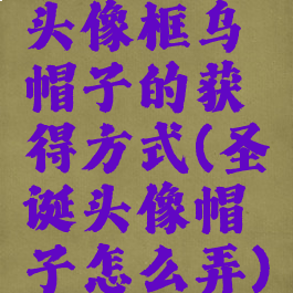 头像框乌帽子的获得方式(圣诞头像帽子怎么弄)