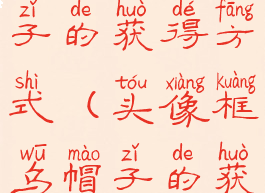 头像框乌帽子的获得方式(头像框乌帽子的获得方式立)