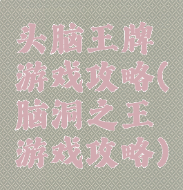 头脑王牌游戏攻略(脑洞之王游戏攻略)