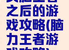 头脑王者之后的游戏攻略(脑力王者游戏攻略)
