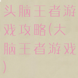 头脑王者游戏攻略(大脑王者游戏)
