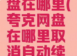 夸克的网盘在哪里(夸克网盘在哪里取消自动续费)