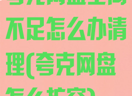 夸克网盘空间不足怎么办清理(夸克网盘怎么扩容)