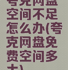 夸克网盘空间不足怎么办(夸克网盘免费空间多大)