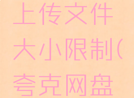 夸克网盘上传文件大小限制(夸克网盘上传上限)