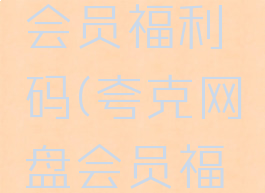 夸克网盘会员福利码(夸克网盘会员福利码领取)