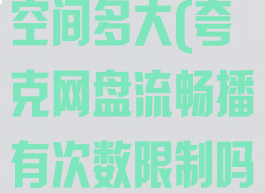 夸克网盘免费空间多大(夸克网盘流畅播有次数限制吗)