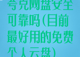 夸克网盘安全可靠吗(目前最好用的免费个人云盘)