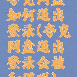 夸克网盘如何退出登录(夸克网盘退出登录会被和谐吗)