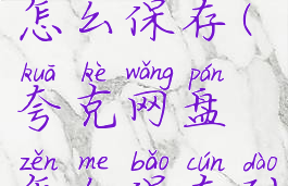 夸克网盘怎么保存(夸克网盘怎么保存到手机)