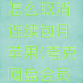 夸克网盘怎么取消连续包月苹果(夸克网盘会员退订图解)