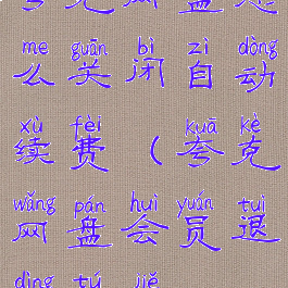 夸克网盘怎么关闭自动续费(夸克网盘会员退订图解)