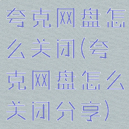 夸克网盘怎么关闭(夸克网盘怎么关闭分享)