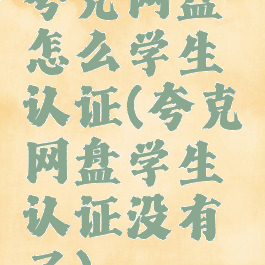 夸克网盘怎么学生认证(夸克网盘学生认证没有了)