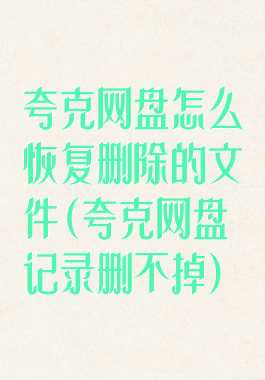 夸克网盘怎么恢复删除的文件(夸克网盘记录删不掉)