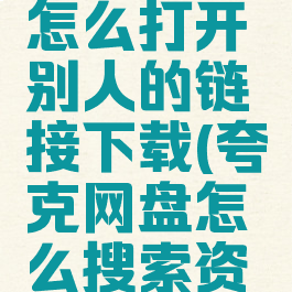 夸克网盘怎么打开别人的链接下载(夸克网盘怎么搜索资源)