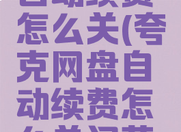 夸克网盘自动续费怎么关(夸克网盘自动续费怎么关闭苹果)