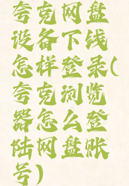 夸克网盘设备下线怎样登录(夸克浏览器怎么登陆网盘账号)