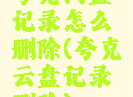 夸克网盘记录怎么删除(夸克云盘记录删除)