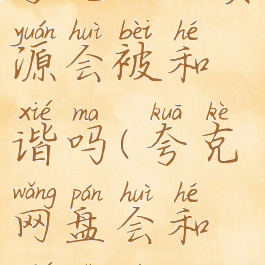 夸克网盘资源会被和谐吗(夸克网盘会和谐视频吗)