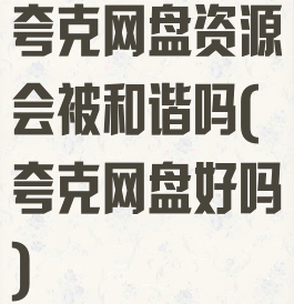 夸克网盘资源会被和谐吗(夸克网盘好吗)