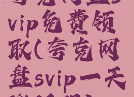 夸克网盘svip免费领取(夸克网盘svip一天激活码)