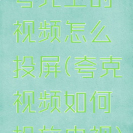 夸克上的视频怎么投屏(夸克视频如何投放电视)