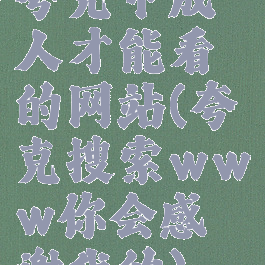 夸克中成人才能看的网站(夸克搜索www你会感谢我的)