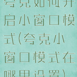 夸克如何开启小窗口模式(夸克小窗口模式在哪里设置)