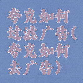 夸克如何过滤广告(夸克如何去广告)