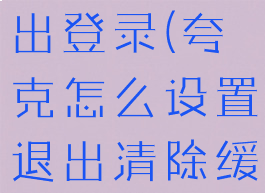 夸克如何退出登录(夸克怎么设置退出清除缓存)