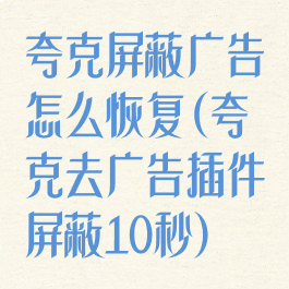 夸克屏蔽广告怎么恢复(夸克去广告插件屏蔽10秒)
