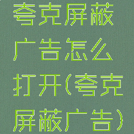 夸克屏蔽广告怎么打开(夸克屏蔽广告)